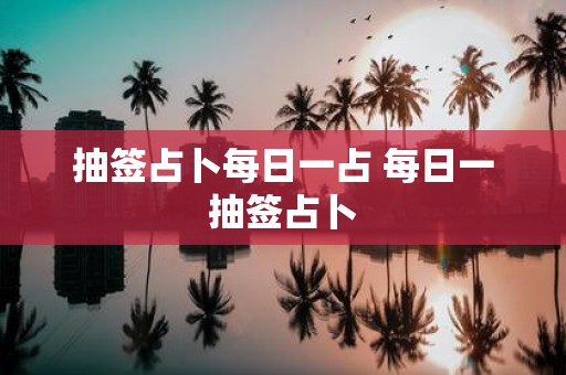 抽签占卜每日一占 每日一抽签占卜