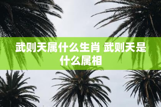 武则天属什么生肖 武则天是什么属相