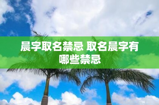 晨字取名禁忌 取名晨字有哪些禁忌