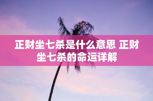 正财坐七杀是什么意思 正财坐七杀的命运详解