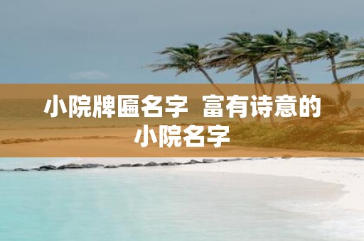 小院牌匾名字 富有诗意的小院名字