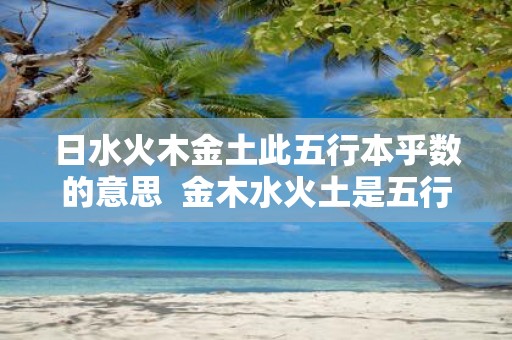 日水火木金土此五行本乎数的意思 金木水火土是五行还是五行