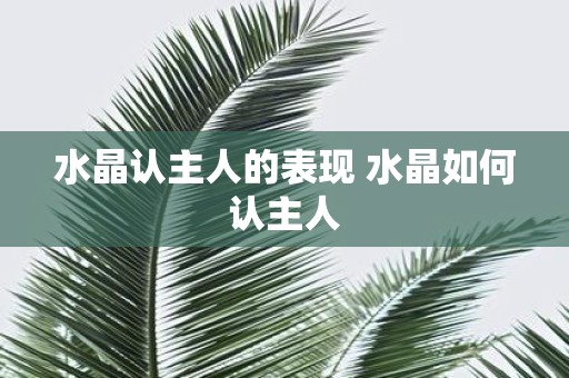 水晶认主人的表现 水晶如何认主人