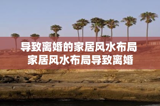 导致离婚的家居风水布局 家居风水布局导致离婚