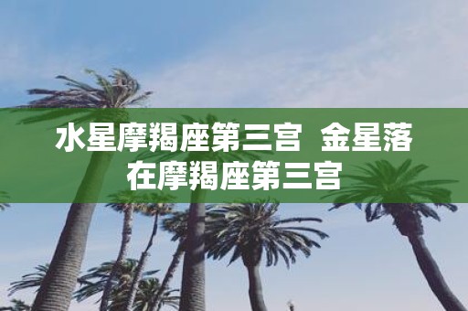 水星摩羯座第三宫 金星落在摩羯座第三宫