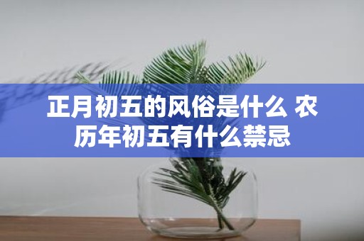 正月初五的风俗是什么 农历年初五有什么禁忌