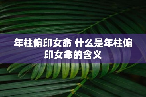 年柱偏印女命 什么是年柱偏印女命的含义