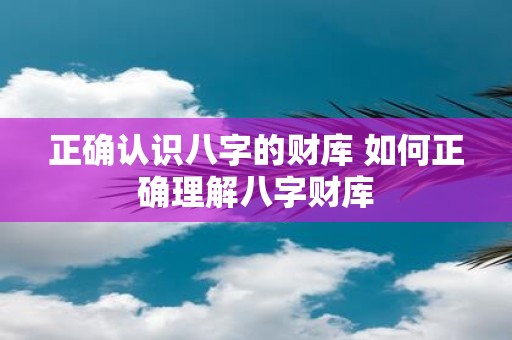 正确认识八字的财库 如何正确理解八字财库