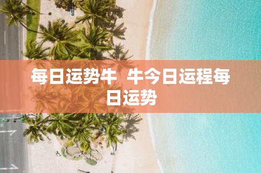 每日运势牛 牛今日运程每日运势