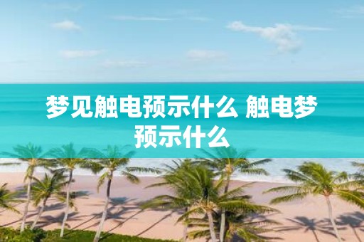 梦见触电预示什么 触电梦预示什么