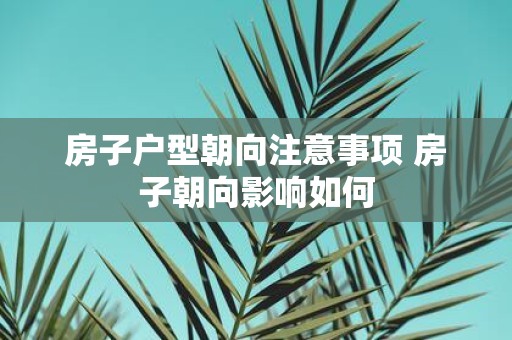 房子户型朝向注意事项 房子朝向影响如何