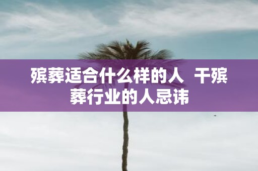殡葬适合什么样的人 干殡葬行业的人忌讳