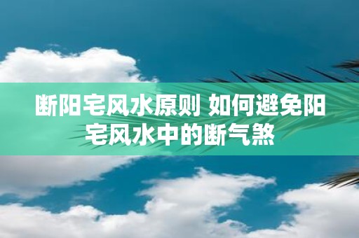 断阳宅风水原则 如何避免阳宅风水中的断气煞