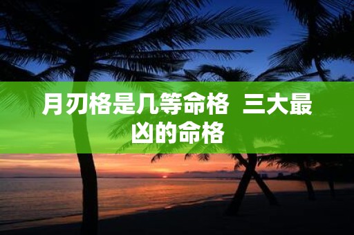 月刃格是几等命格 三大最凶的命格