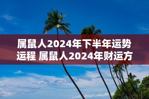 属鼠人2025年下半年运势运程 属鼠人2025年财运方位