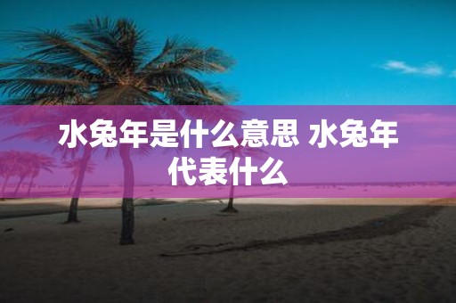 水蛇年是什么意思 水蛇年代表什么