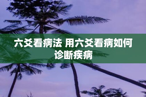 六爻看病法 用六爻看病如何诊断疾病