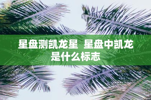 星盘测凯龙星 星盘中凯龙是什么标志