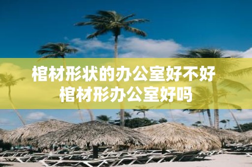 棺材形状的办公室好不好 棺材形办公室好吗