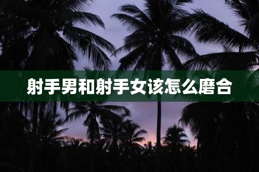 射手男和射手女该怎么磨合