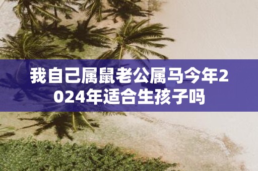 我自己属鼠老公属马今年2025年适合生孩子吗
