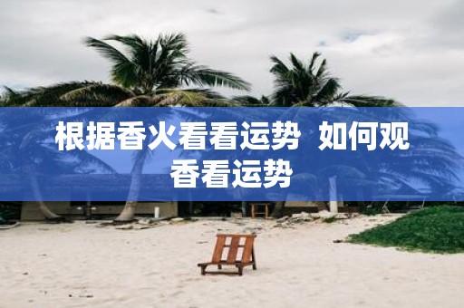 根据香火看看运势 如何观香看运势