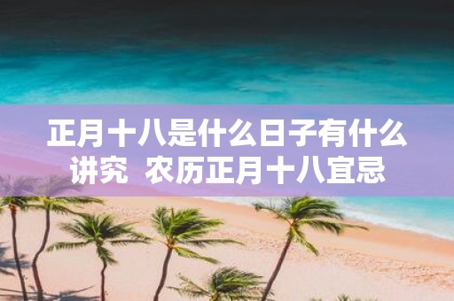 正月十八是什么日子有什么讲究 农历正月十八宜忌