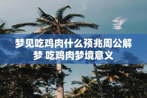 梦见吃鸡肉什么预兆周公解梦 吃鸡肉梦境意义