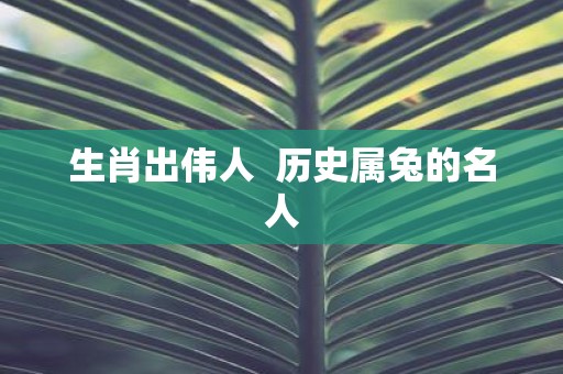 生肖出伟人 历史属兔的名人