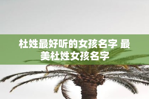 杜姓最好听的女孩名字 最美杜姓女孩名字
