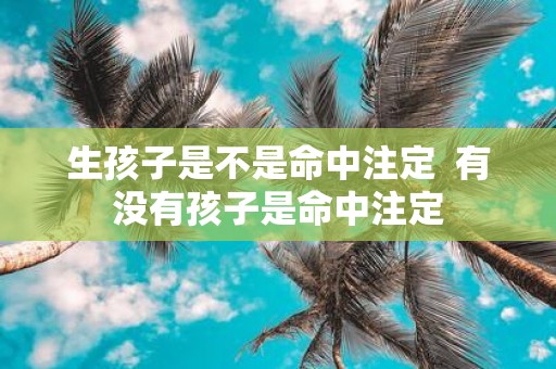 生孩子是不是命中注定 有没有孩子是命中注定