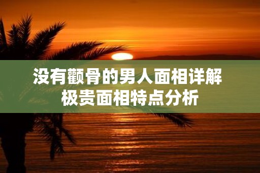 没有颧骨的男人面相详解 极贵面相特点分析