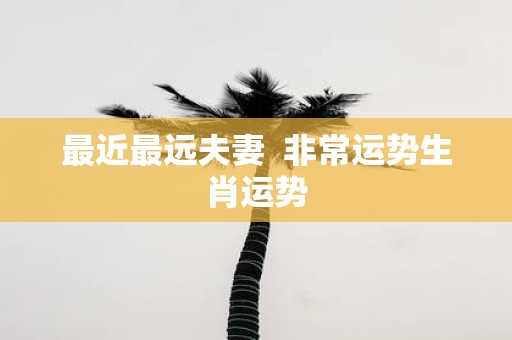 最近最远夫妻 非常运势生肖运势