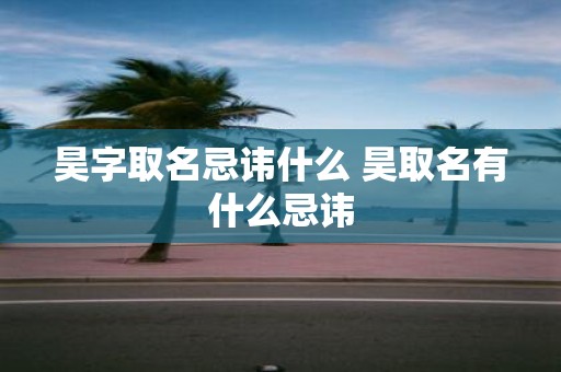 昊字取名忌讳什么 昊取名有什么忌讳
