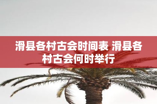 滑县各村古会时间表 滑县各村古会何时举行