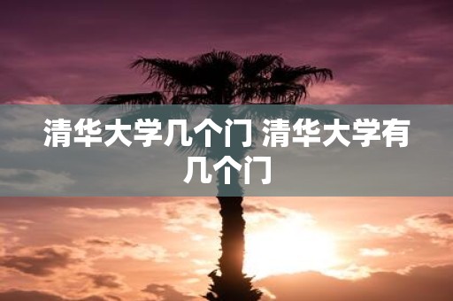 清华大学几个门 清华大学有几个门