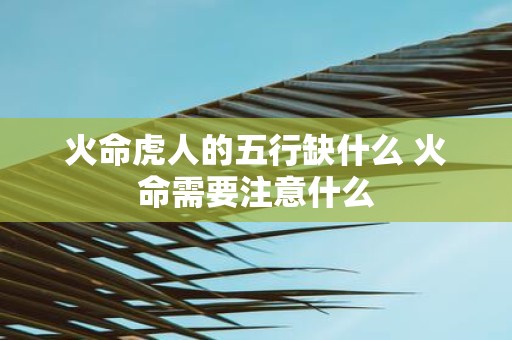 火命虎人的五行缺什么 火命需要注意什么