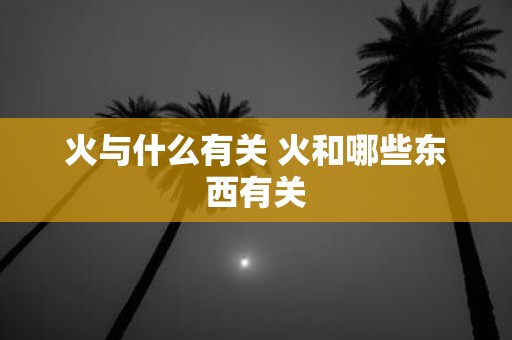 火与什么有关 火和哪些东西有关