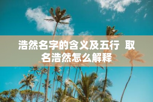 浩然名字的含义及五行 取名浩然怎么解释