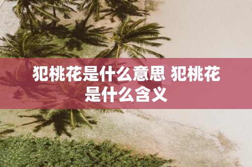 犯桃花是什么意思 犯桃花是什么含义
