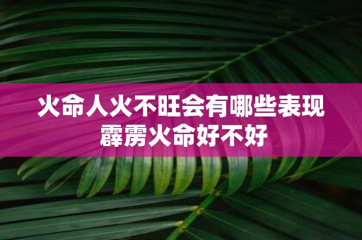 火命人火不旺会有哪些表现 霹雳火命好不好