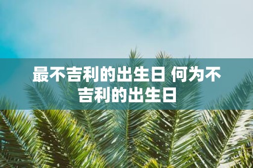 最不吉利的出生日 何为不吉利的出生日