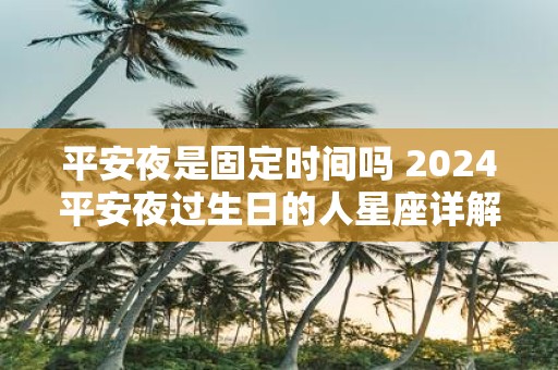 平安夜是固定时间吗 2025平安夜过生日的人星座详解