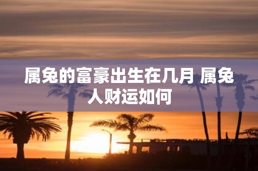 属兔的富豪出生在几月 属兔人财运如何