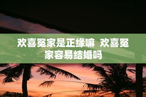 欢喜冤家是正缘嘛 欢喜冤家容易结婚吗