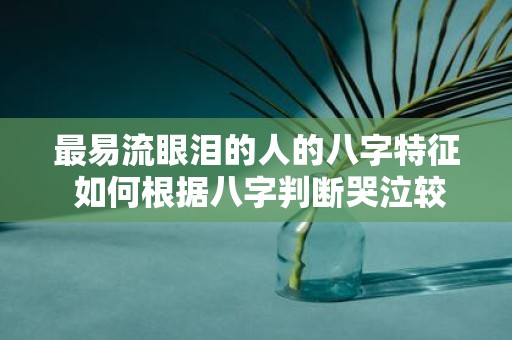 最易流眼泪的人的八字特征 如何根据八字判断哭泣较容易的人