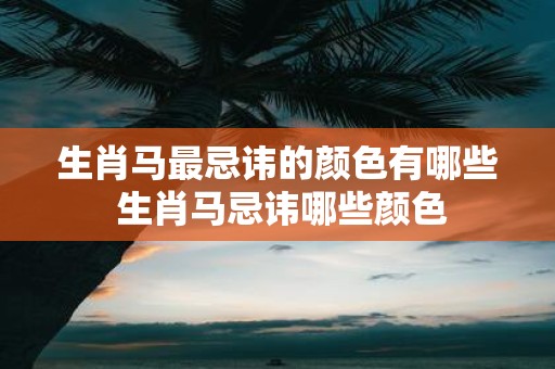 生肖马最忌讳的颜色有哪些 生肖马忌讳哪些颜色