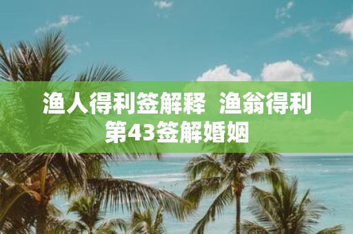 渔人得利签解释 渔翁得利第43签解婚姻