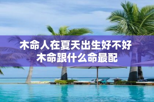 木命人在夏天出生好不好 木命跟什么命最配