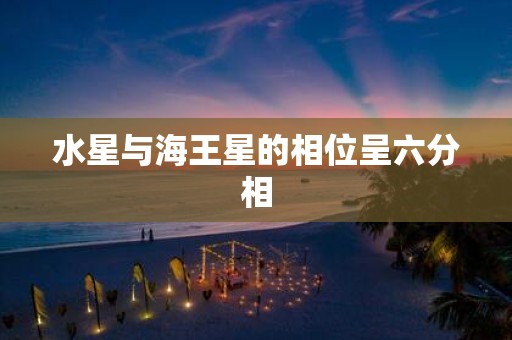 水星与海王星的相位呈六分相